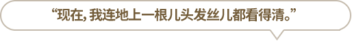 “現在，我連地上一根兒頭發(fā)絲兒都看得清。”